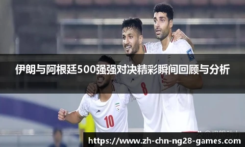 伊朗与阿根廷500强强对决精彩瞬间回顾与分析