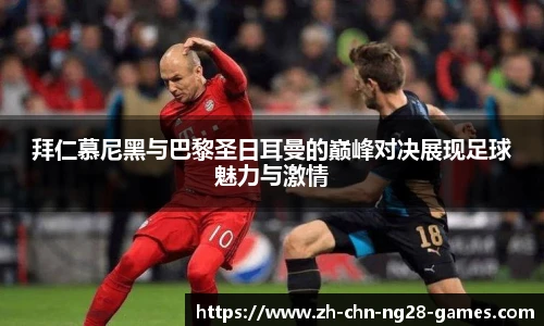 拜仁慕尼黑与巴黎圣日耳曼的巅峰对决展现足球魅力与激情