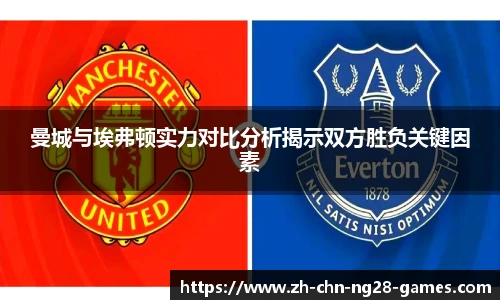 曼城与埃弗顿实力对比分析揭示双方胜负关键因素