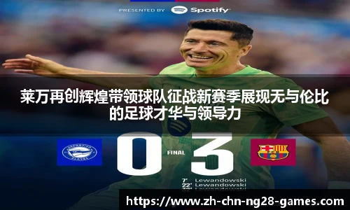 莱万再创辉煌带领球队征战新赛季展现无与伦比的足球才华与领导力