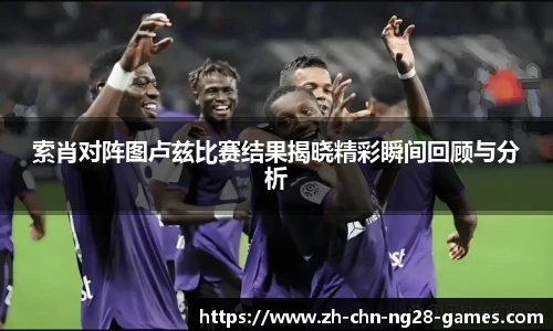索肖对阵图卢兹比赛结果揭晓精彩瞬间回顾与分析