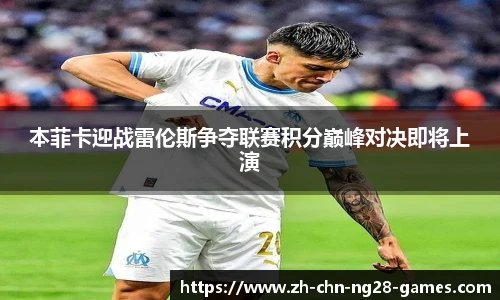 本菲卡迎战雷伦斯争夺联赛积分巅峰对决即将上演