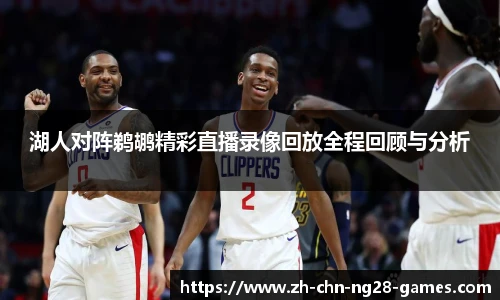 湖人对阵鹈鹕精彩直播录像回放全程回顾与分析