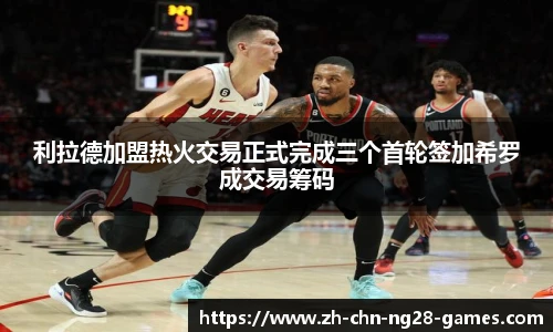 利拉德加盟热火交易正式完成三个首轮签加希罗成交易筹码