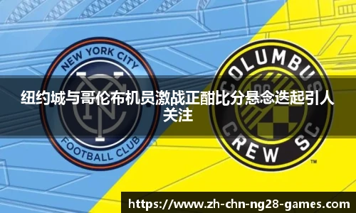 纽约城与哥伦布机员激战正酣比分悬念迭起引人关注