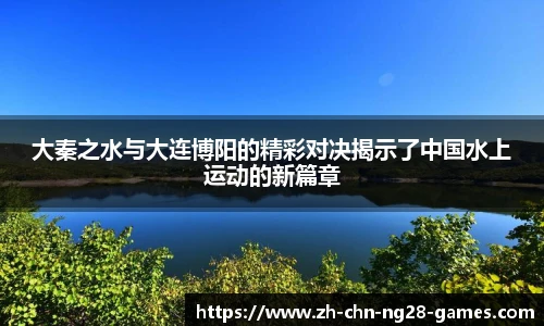 大秦之水与大连博阳的精彩对决揭示了中国水上运动的新篇章