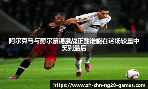 阿尔克马与赫尔蒙德激战正酣谁能在这场较量中笑到最后