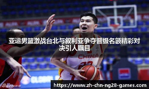 亚运男篮激战台北与叙利亚争夺晋级名额精彩对决引人瞩目